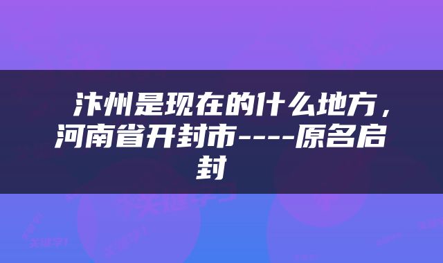  汴州是现在的什么地方，河南省开封市----原名启封 