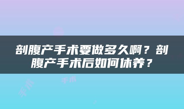 剖腹产手术要做多久啊？剖腹产手术后如何休养？