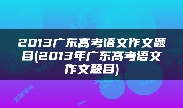 2013广东高考语文作文题目(2013年广东高考语文作文题目)