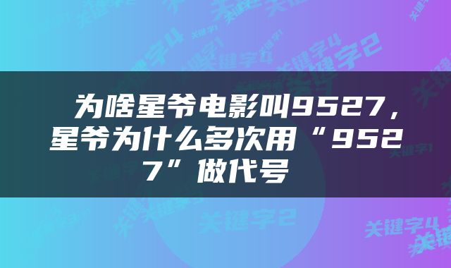  为啥星爷电影叫9527，星爷为什么多次用“9527”做代号 