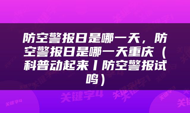 防空警报日是哪一天，防空警报日是哪一天重庆（科普动起来丨防空警报试鸣）