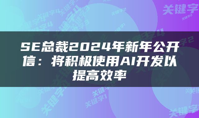 SE总裁2024年新年公开信：将积极使用AI开发以提高效率