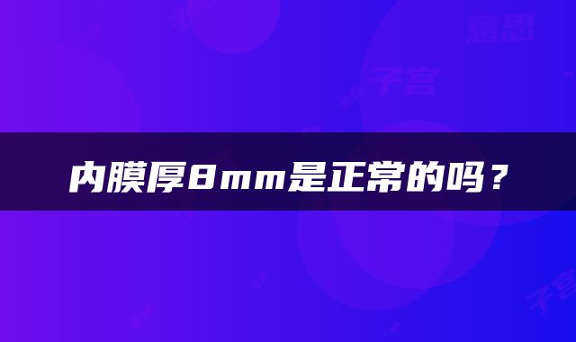 内膜厚8mm是正常的吗？