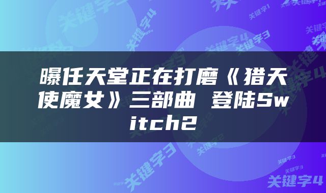 曝任天堂正在打磨《猎天使魔女》三部曲 登陆Switch2