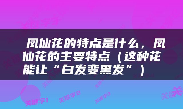  凤仙花的特点是什么，凤仙花的主要特点（这种花能让“白发变黑发”） 