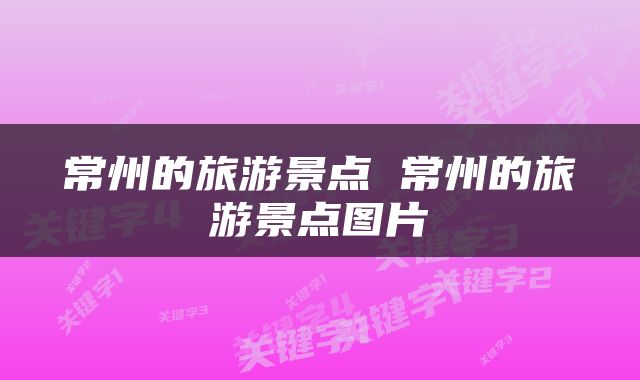 常州的旅游景点 常州的旅游景点图片