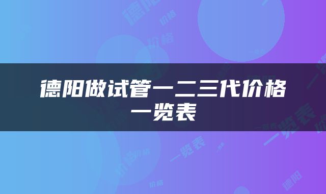 德阳做试管一二三代价格一览表