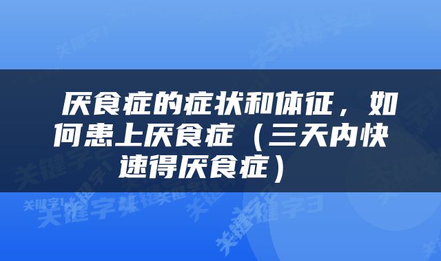  厌食症的症状和体征，如何患上厌食症（三天内快速得厌食症） 