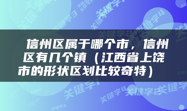  信州区属于哪个市，信州区有几个镇（江西省上饶市的形状区划比较奇特） 