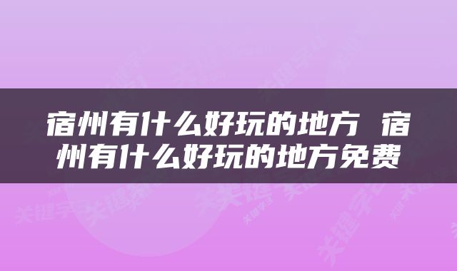 宿州有什么好玩的地方 宿州有什么好玩的地方免费