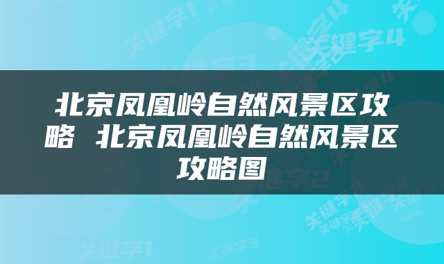 北京凤凰岭自然风景区攻略 北京凤凰岭自然风景区攻略图