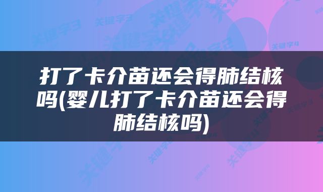 打了卡介苗还会得肺结核吗(婴儿打了卡介苗还会得肺结核吗)