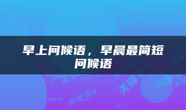 早上问候语，早晨最简短问候语