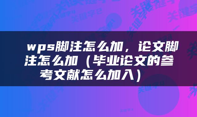  wps脚注怎么加，论文脚注怎么加（毕业论文的参考文献怎么加入） 