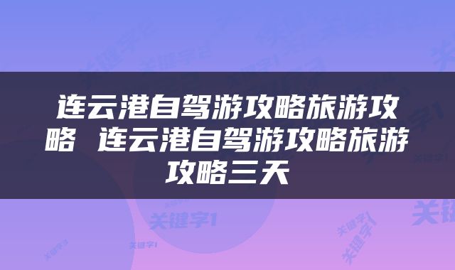 连云港自驾游攻略旅游攻略 连云港自驾游攻略旅游攻略三天