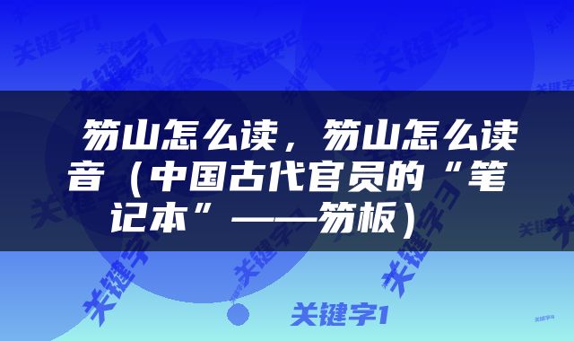  笏山怎么读，笏山怎么读音（中国古代官员的“笔记本”——笏板） 