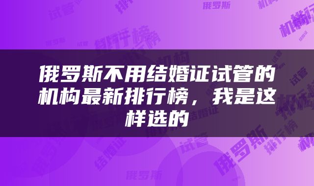 俄罗斯不用结婚证试管的机构最新排行榜，我是这样选的