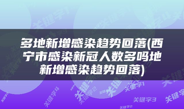 多地新增感染趋势回落(西宁市感染新冠人数多吗地新增感染趋势回落)