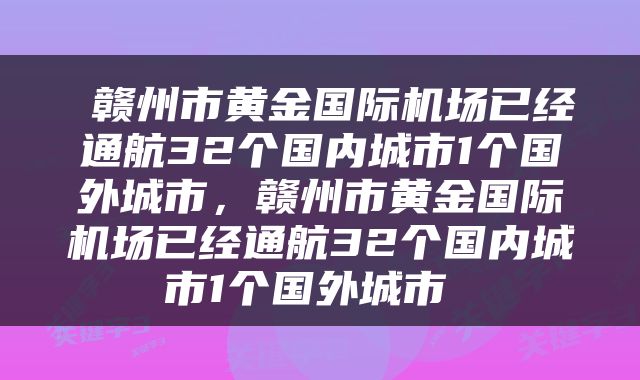  赣州市黄金国际机场已经通航32个国内城市1个国外城市，赣州市黄金国际机场已经通航32个国内城市1个国外城市 
