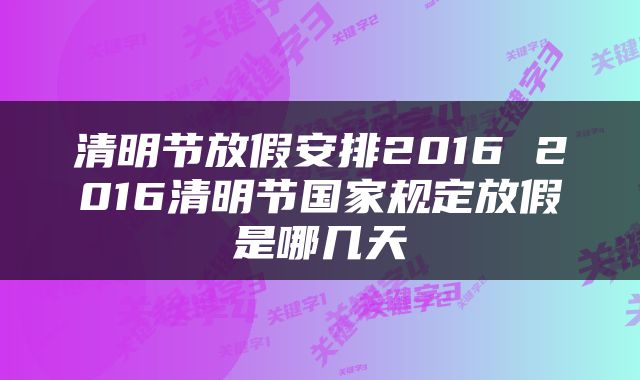 清明节放假安排2016 2016清明节国家规定放假是哪几天