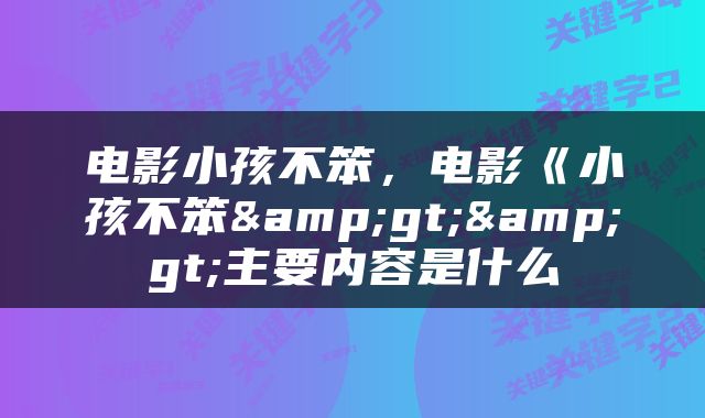 电影小孩不笨，电影《小孩不笨&gt;&gt;主要内容是什么