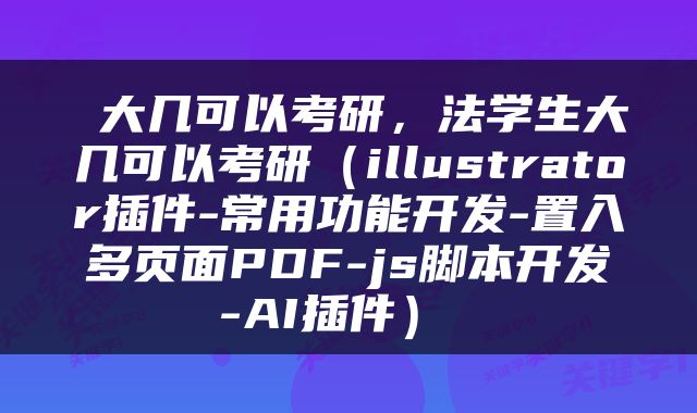  大几可以考研，法学生大几可以考研（illustrator插件-常用功能开发-置入多页面PDF-js脚本开发-AI插件） 