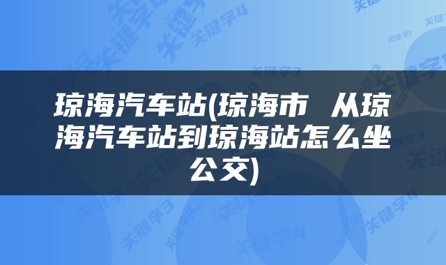 琼海汽车站(琼海市 从琼海汽车站到琼海站怎么坐公交)