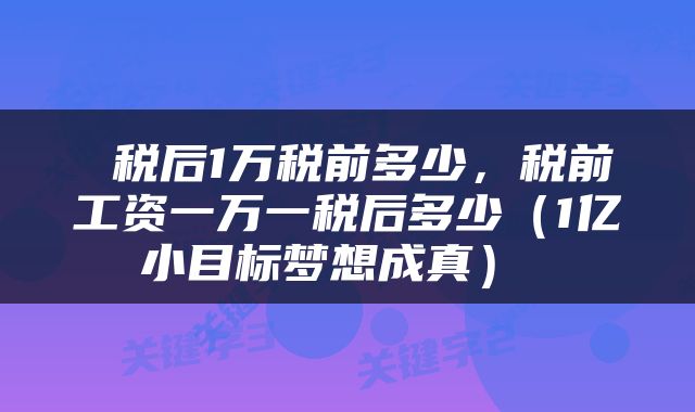  税后1万税前多少，税前工资一万一税后多少（1亿小目标梦想成真） 