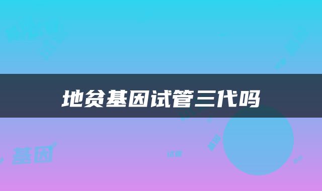 地贫基因试管三代吗