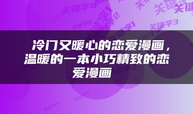  冷门又暖心的恋爱漫画，温暖的一本小巧精致的恋爱漫画 