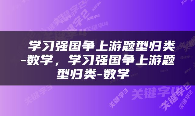  学习强国争上游题型归类-数学，学习强国争上游题型归类-数学 