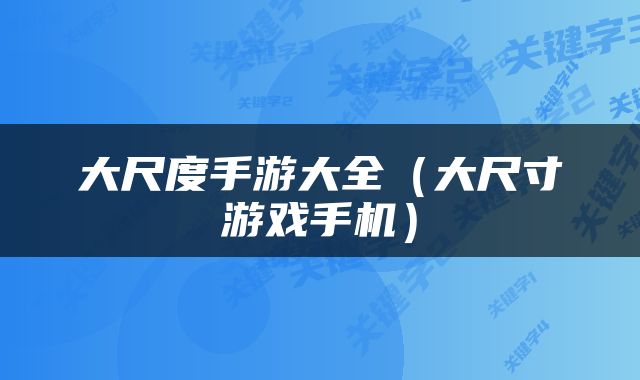大尺度手游大全（大尺寸游戏手机）