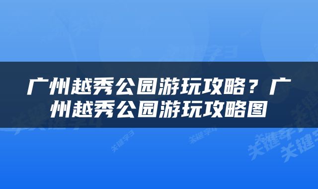 广州越秀公园游玩攻略？广州越秀公园游玩攻略图