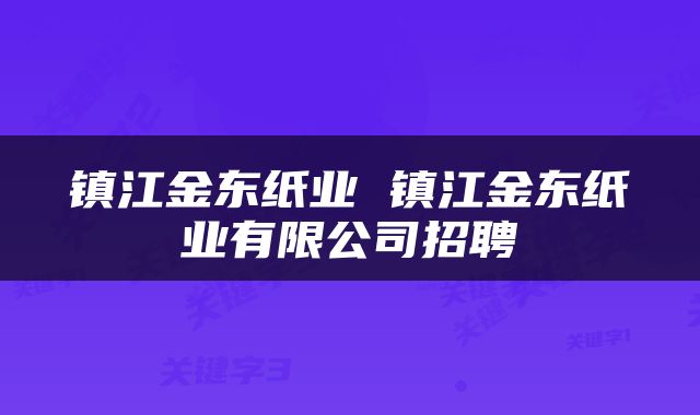 镇江金东纸业 镇江金东纸业有限公司招聘