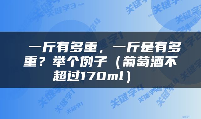  一斤有多重，一斤是有多重？举个例子（葡萄酒不超过170ml） 