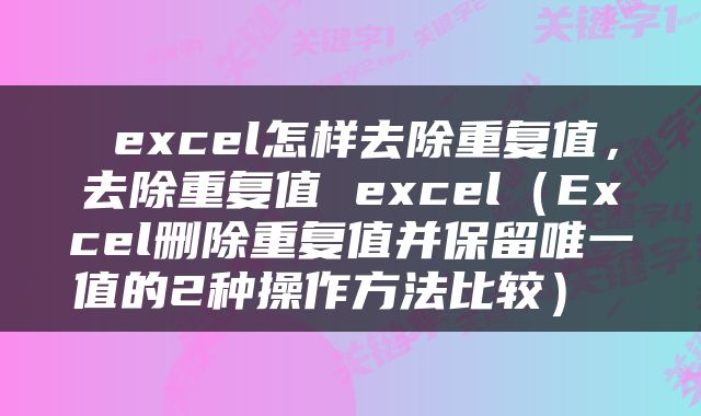  excel怎样去除重复值，去除重复值 excel（Excel删除重复值并保留唯一值的2种操作方法比较） 