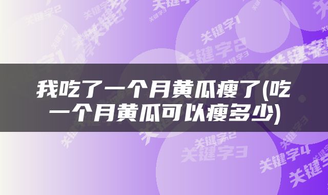 我吃了一个月黄瓜瘦了(吃一个月黄瓜可以瘦多少)