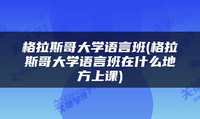 格拉斯哥大学语言班(格拉斯哥大学语言班在什么地方上课)