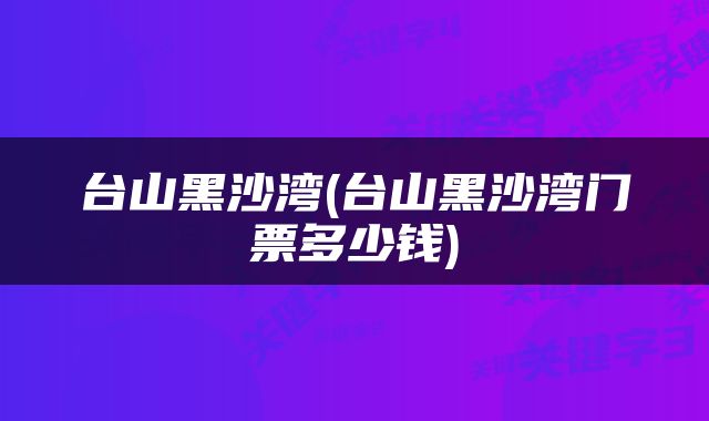 台山黑沙湾(台山黑沙湾门票多少钱)