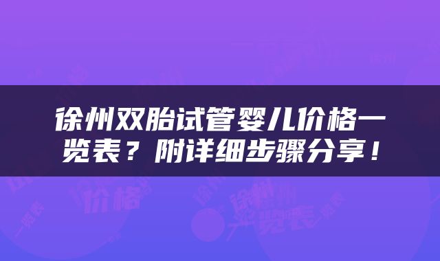 徐州双胎试管婴儿价格一览表？附详细步骤分享！