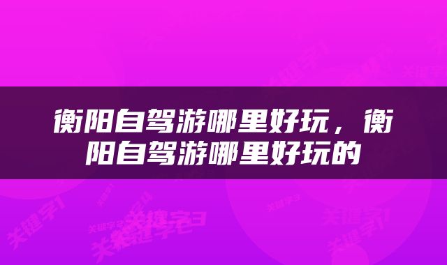 衡阳自驾游哪里好玩，衡阳自驾游哪里好玩的