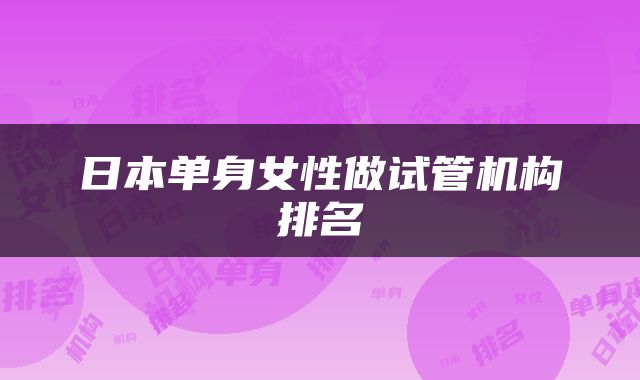 日本单身女性做试管机构排名