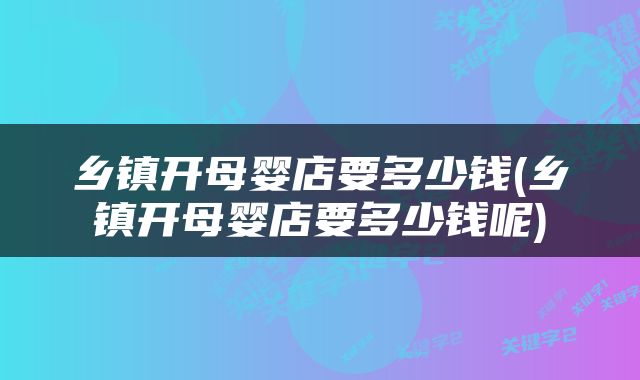 乡镇开母婴店要多少钱(乡镇开母婴店要多少钱呢)