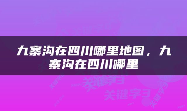 九寨沟在四川哪里地图，九寨沟在四川哪里