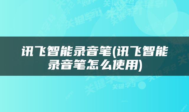 讯飞智能录音笔(讯飞智能录音笔怎么使用)