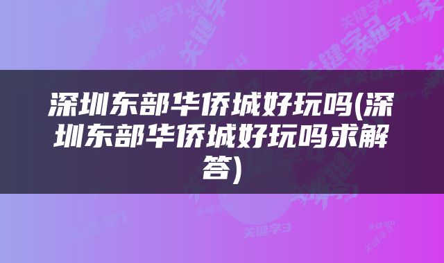 深圳东部华侨城好玩吗(深圳东部华侨城好玩吗求解答)