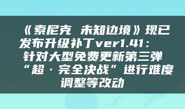 《索尼克 未知边境》现已发布升级补丁ver1.41： 针对大型免费更新第三弹“超·完全决战”进行难度调整等改动