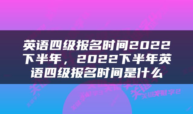 英语四级报名时间2022下半年，2022下半年英语四级报名时间是什么