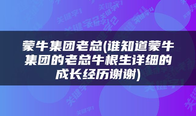 蒙牛集团老总(谁知道蒙牛集团的老总牛根生详细的成长经历谢谢)