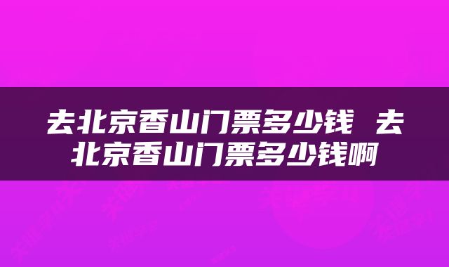 去北京香山门票多少钱 去北京香山门票多少钱啊